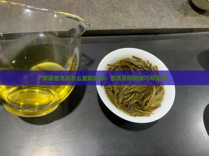 散装普洱茶怎么鉴别好坏：普洱茶辨别技巧与实践