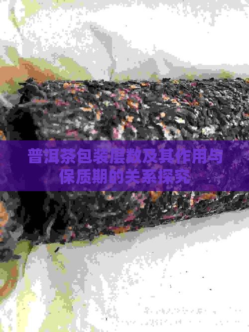 普洱茶包装层数及其作用与保质期的关系探究