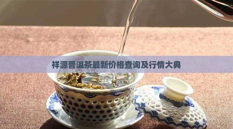 祥源普洱茶最新价格查询及行情大典
