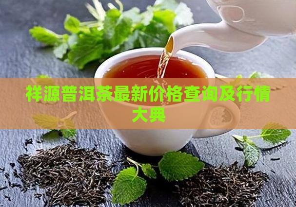 祥源普洱茶最新价格查询及行情大典