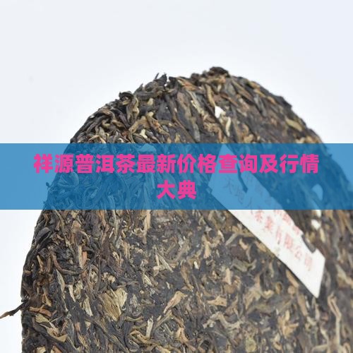 祥源普洱茶最新价格查询及行情大典