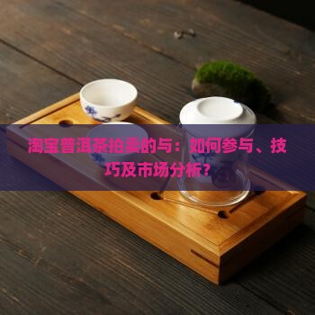 淘宝普洱茶拍卖的与：如何参与、技巧及市场分析？