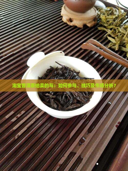 淘宝普洱茶拍卖的与：如何参与、技巧及市场分析？
