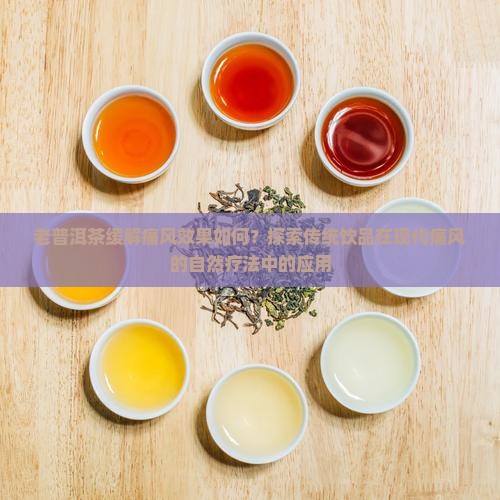 老普洱茶缓解痛风效果如何?探索传统饮品在现代痛风的自然疗法中的应用 老普洱茶缓解痛风效果如何?探索传统饮品在现代痛风的自然疗法中的应用