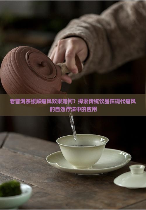 老普洱茶缓解痛风效果如何?探索传统饮品在现代痛风的自然疗法中的应用 老普洱茶缓解痛风效果如何?探索传统饮品在现代痛风的自然疗法中的应用