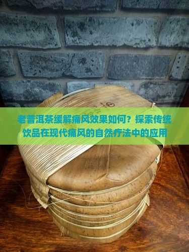 老普洱茶缓解痛风效果如何?探索传统饮品在现代痛风的自然疗法中的应用 老普洱茶缓解痛风效果如何?探索传统饮品在现代痛风的自然疗法中的应用