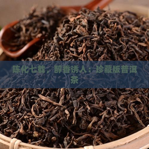 陈化七载，醇香诱人：珍藏版普洱茶