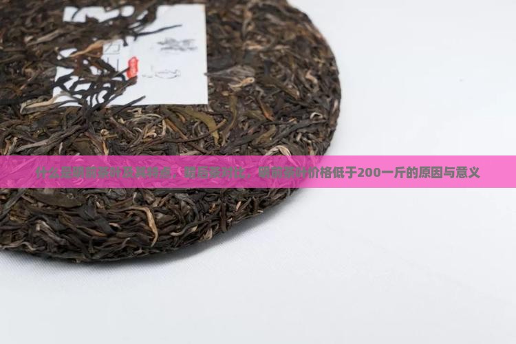 什么是明前茶叶及其特点，暗后茶对比，明前茶叶价格低于200一斤的原因与意义