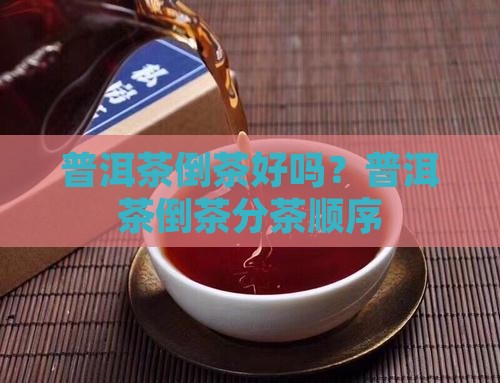 普洱茶倒茶好吗？普洱茶倒茶分茶顺序