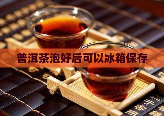 普洱茶泡好后可以冰箱保存