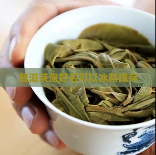 普洱茶泡好后可以冰箱保存