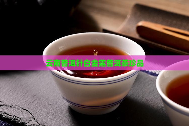 云南普洱针白金莲普洱茶珍品