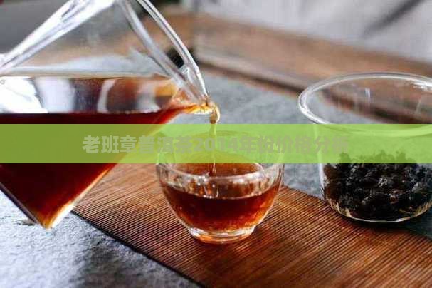老班章普洱茶2014年份价格分析