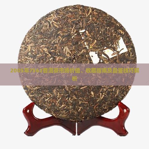 2005年7562普洱茶市场价值、收藏指南及品鉴技巧解析