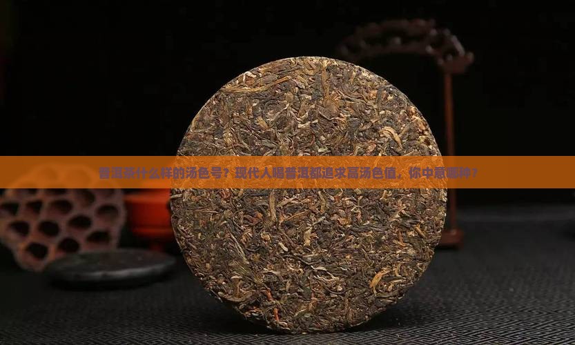 普洱茶什么样的汤色号？现代人喝普洱都追求高汤色值，你中意哪种？
