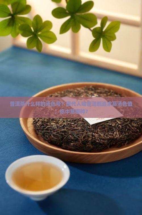 普洱茶什么样的汤色号？现代人喝普洱都追求高汤色值，你中意哪种？