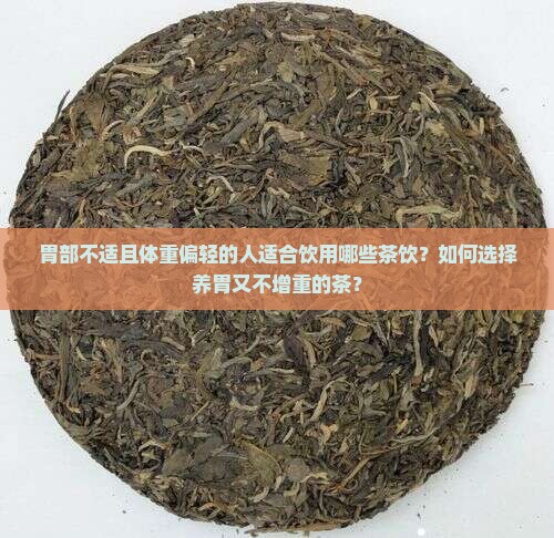 胃部不适且体重偏轻的人适合饮用哪些茶饮？如何选择养胃又不增重的茶？