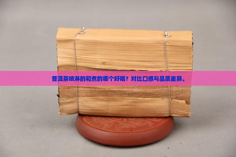 普洱茶喷淋的和煮的哪个好喝？对比口感与品质差异。