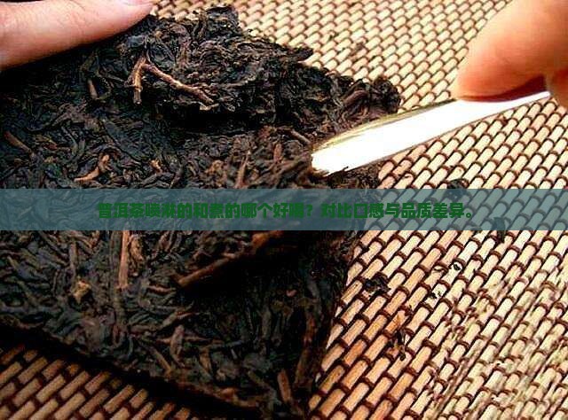 普洱茶喷淋的和煮的哪个好喝？对比口感与品质差异。