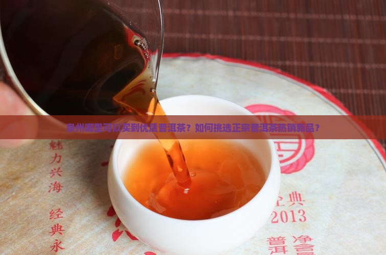 泉州哪里可以买到优质普洱茶？如何挑选正宗普洱茶热销新品？