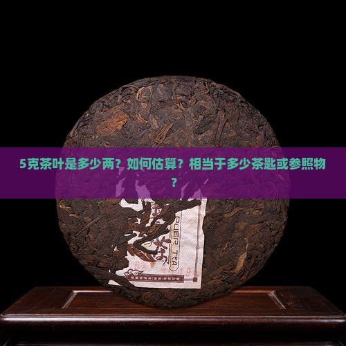 5克茶叶是多少两？如何估算？相当于多少茶匙或参照物？