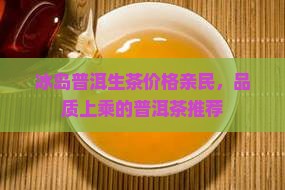 冰岛普洱生茶价格亲民，品质上乘的普洱茶推荐