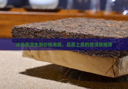 冰岛普洱生茶价格亲民，品质上乘的普洱茶推荐