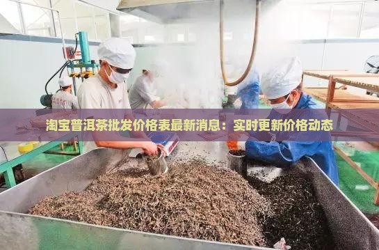 淘宝普洱茶批发价格表最新消息：实时更新价格动态