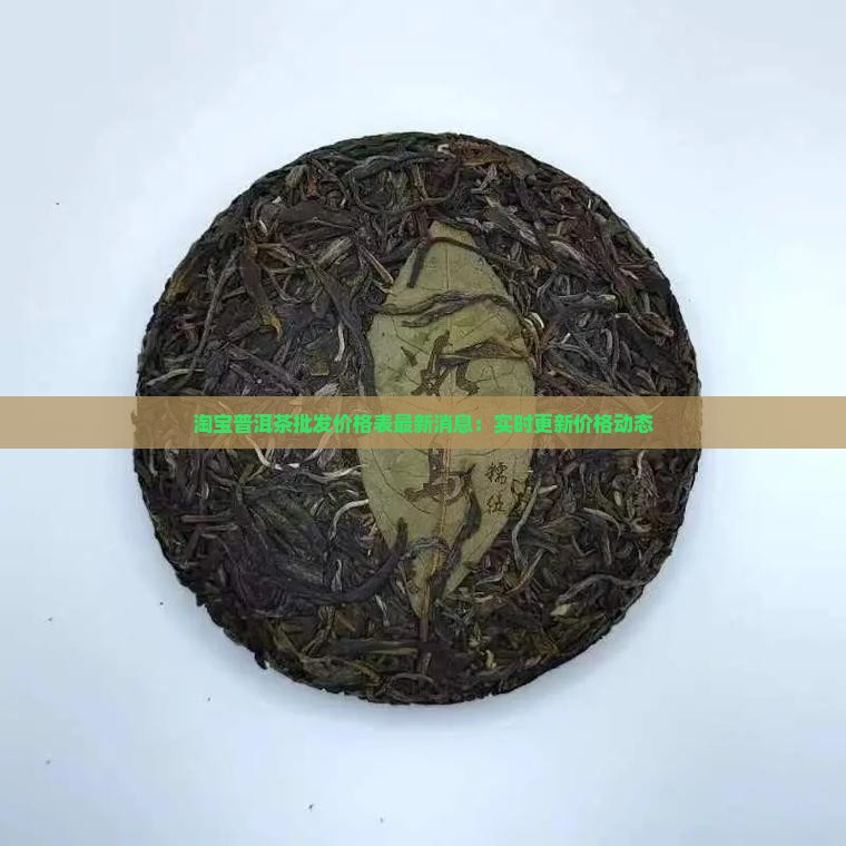 淘宝普洱茶批发价格表最新消息：实时更新价格动态