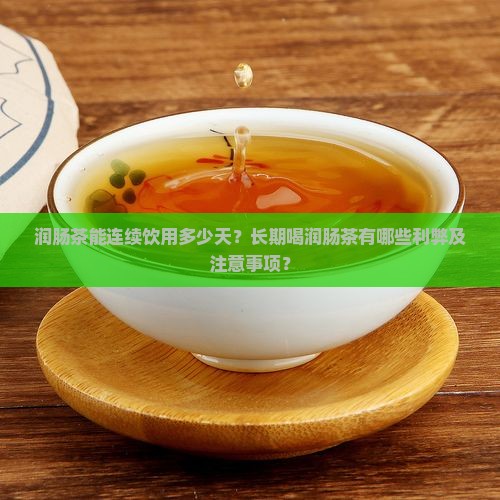润肠茶能连续饮用多少天？长期喝润肠茶有哪些利弊及注意事项？