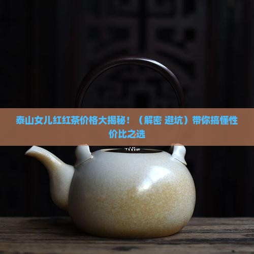 泰山女儿红红茶价格 泰山女儿红红茶价格