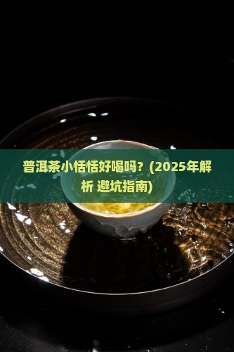 普洱茶小恬恬好喝吗 普洱茶小恬恬好喝吗