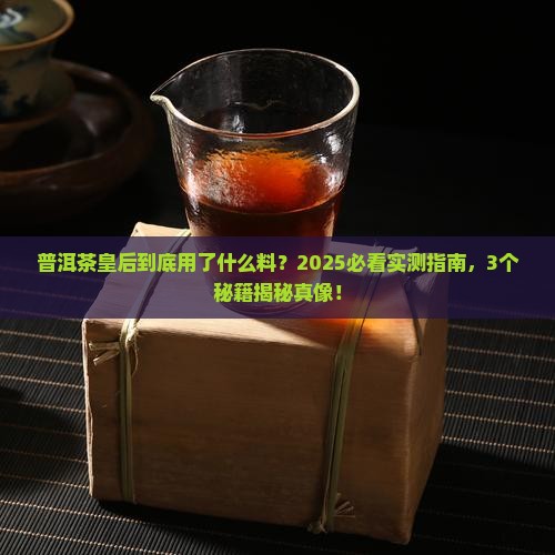 普洱茶皇后选用什么料