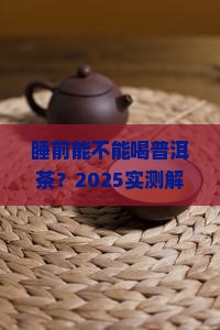 睡前能不能喝普洱茶