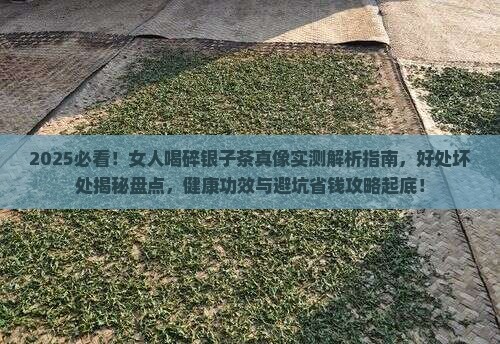 女人喝碎银子茶有什么好处和坏处