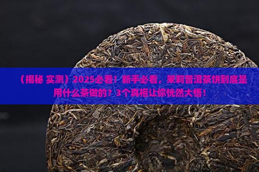 茉莉普洱茶饼是什么茶做的