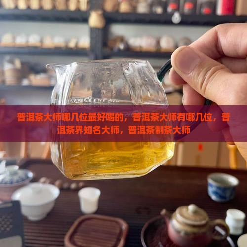 普洱茶大师哪几位最好喝 普洱茶大师哪几位最好喝