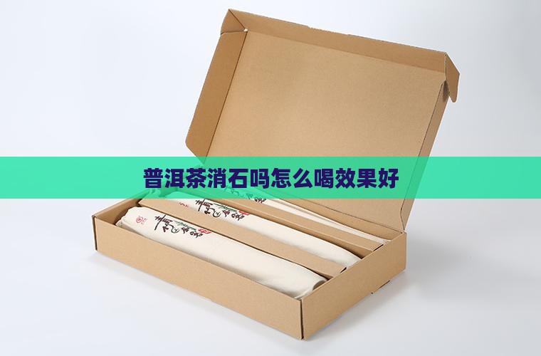 普洱茶消石吗怎么喝效果好