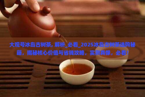 大观号冰岛古树茶