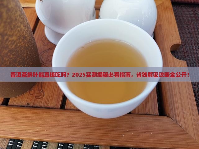 普洱茶鲜叶可以吃吗百度百科