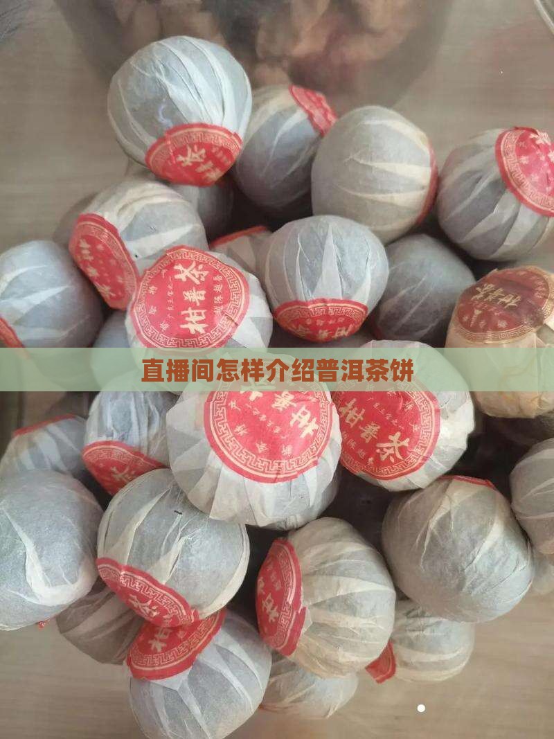 直播间怎样介绍普洱茶饼