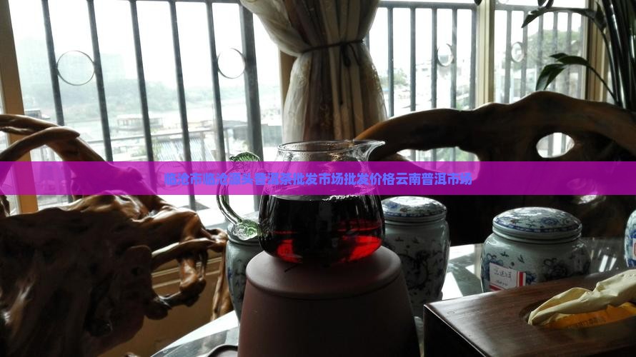 临沧源头普洱茶批发市场