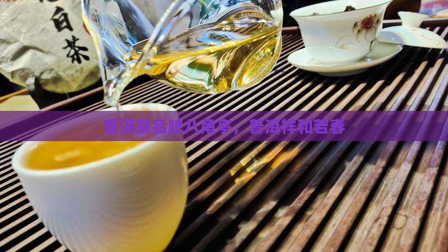 八角亭普洱茶祥和若春