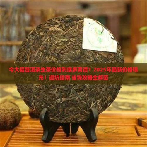 今大福普洱茶生茶最新价格