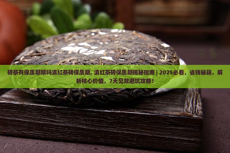 砖茶有保质期限吗滇红茶砖保质期