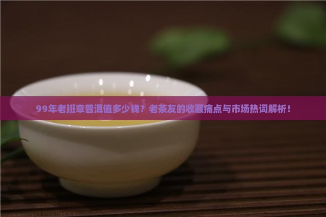 99年老班章普洱值多少钱
