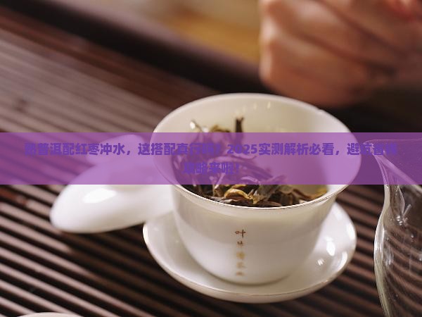 熟普洱茶和红枣能一起冲水