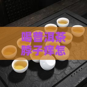 喝普洱茶脖子痒怎么办呢