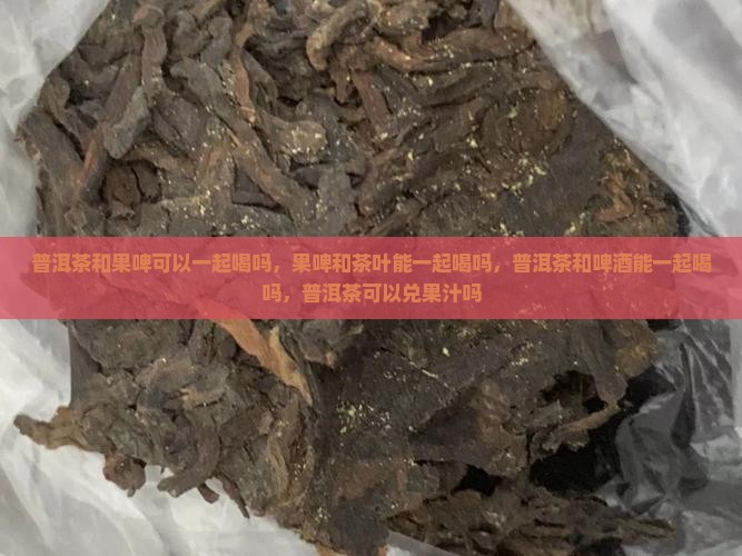 普洱茶和果啤可以一起喝吗