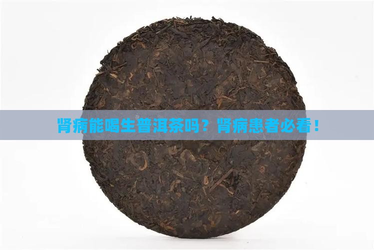 肾病能喝生普洱茶吗 肾病能喝生普洱茶吗